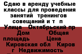 Сдаю в аренду учебные классы для проведения занятий, тренингов, совещаний и т. п › Улица ­ Октябрьский пр. › Дом ­ 124 › Общая площадь ­ 50 › Цена ­ 100 - Кировская обл., Киров г. Недвижимость » Помещения аренда   . Кировская обл.,Киров г.